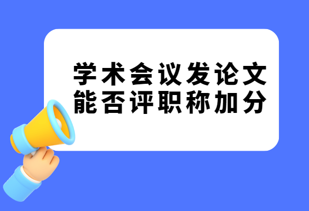 學術會議發論文能否評職稱加分